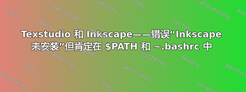 Texstudio 和 Inkscape——错误“Inkscape 未安装”但肯定在 $PATH 和 ~.bashrc 中