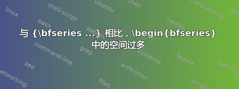 与 {\bfseries ...} 相比，\begin{bfseries} 中的空间过多