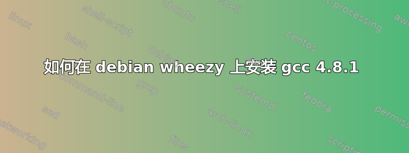 如何在 debian wheezy 上安装 gcc 4.8.1