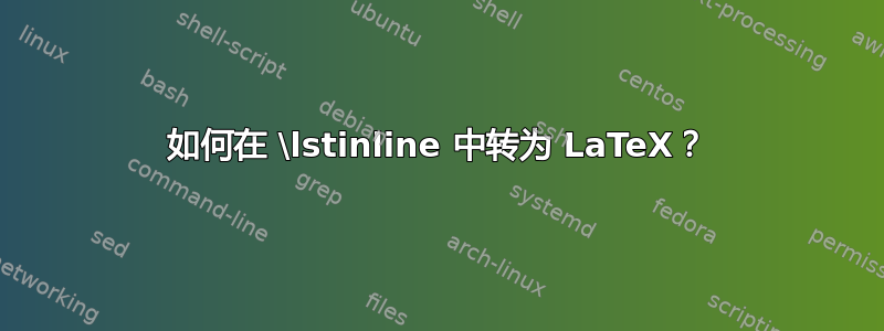 如何在 \lstinline 中转为 LaTeX？