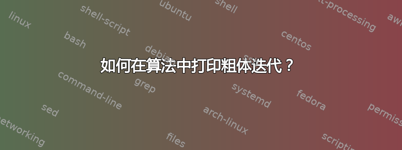 如何在算法中打印粗体迭代？