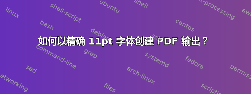 如何以精确 11pt 字体创建 PDF 输出？