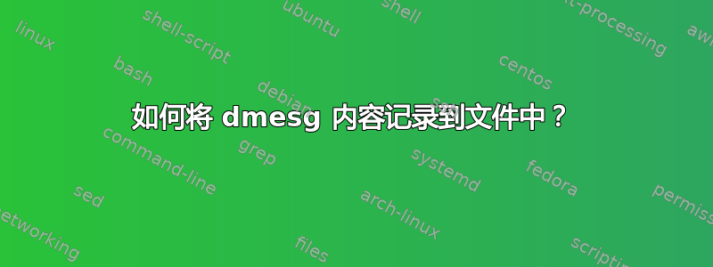 如何将 dmesg 内容记录到文件中？