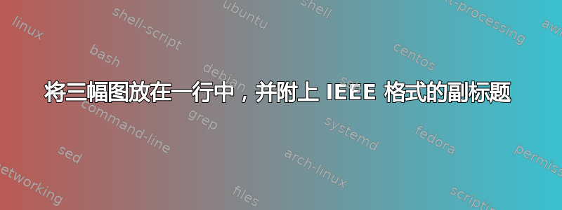 将三幅图放在一行中，并附上 IEEE 格式的副标题