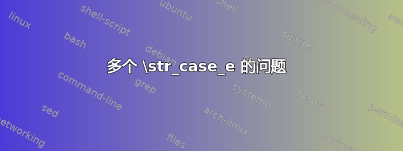 多个 \str_case_e 的问题 