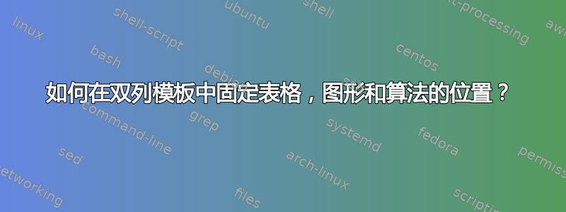 如何在双列模板中固定表格，图形和算法的位置？