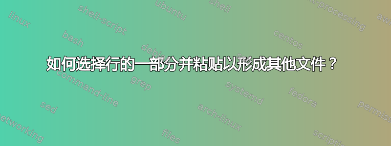 如何选择行的一部分并粘贴以形成其他文件？