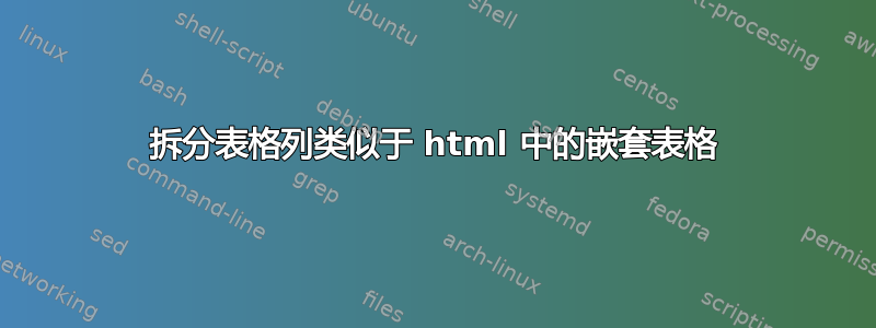 拆分表格列类似于 html 中的嵌套表格