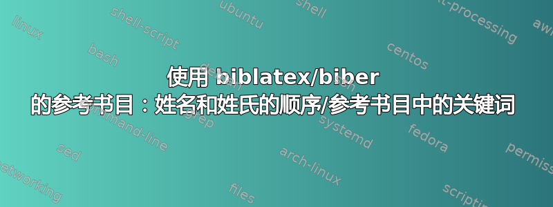 使用 biblatex/biber 的参考书目：姓名和姓氏的顺序/参考书目中的关键词