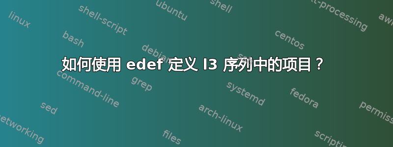 如何使用 edef 定义 l3 序列中的项目？