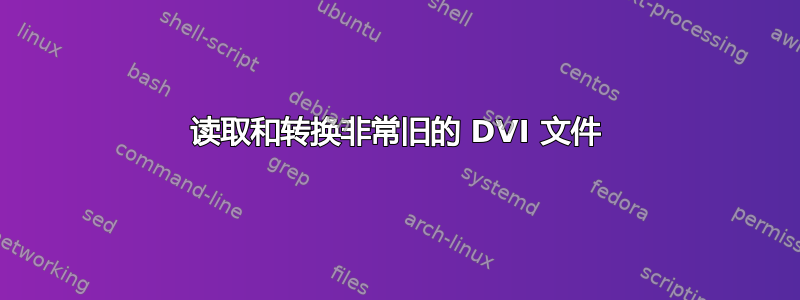 读取和转换非常旧的 DVI 文件