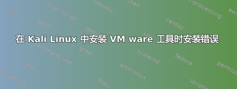 在 Kali Linux 中安装 VM ware 工具时安装错误