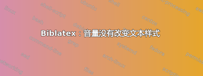 Biblatex：音量没有改变文本样式