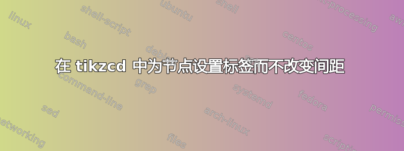 在 tikzcd 中为节点设置标签而不改变间距