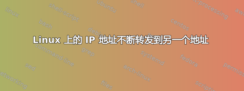 Linux 上的 IP 地址不断转发到另一个地址