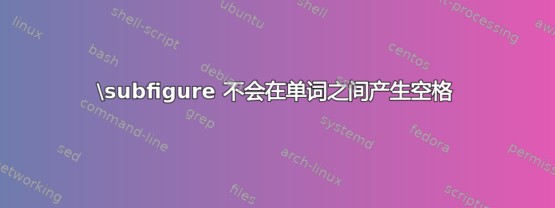 \subfigure 不会在单词之间产生空格