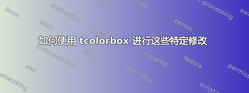 如何使用 tcolorbox 进行这些特定修改