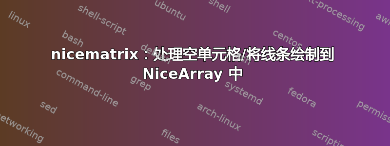 nicematrix：处理空单元格/将线条绘制到 NiceArray 中