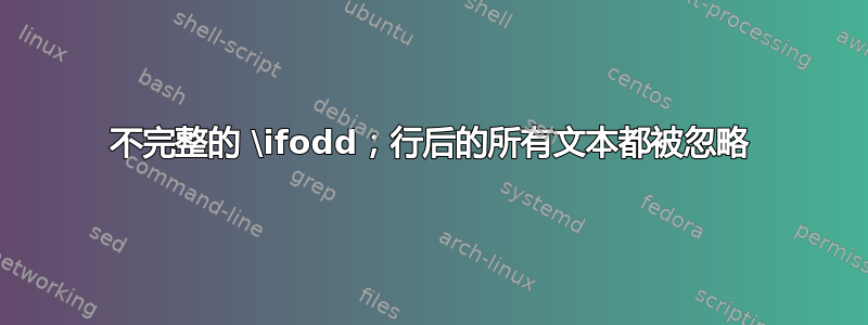 不完整的 \ifodd；行后的所有文本都被忽略