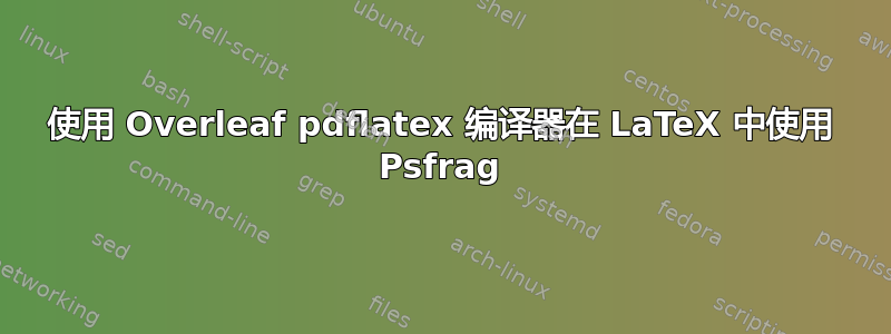 使用 Overleaf pdflatex 编译器在 LaTeX 中使用 Psfrag