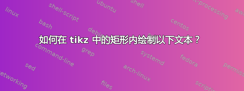 如何在 tikz 中的矩形内绘制以下文本？