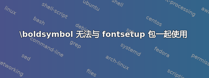 \boldsymbol 无法与 fontsetup 包一起使用