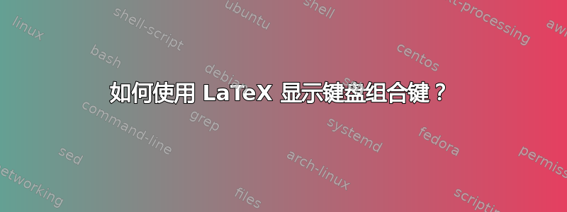 如何使用 LaTeX 显示键盘组合键？