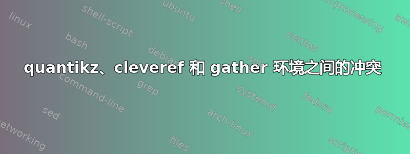 quantikz、cleveref 和 gather 环境之间的冲突