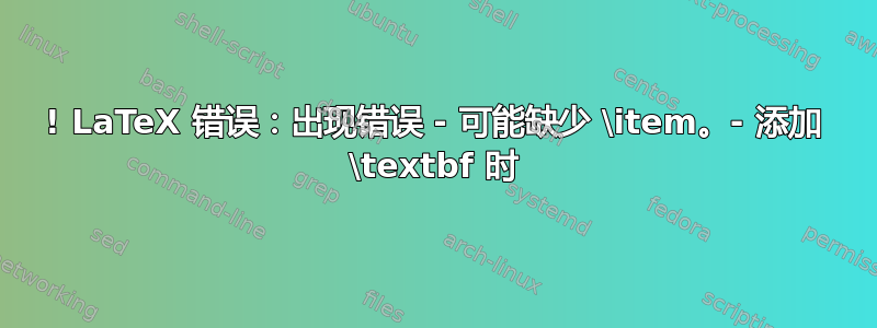 ! LaTeX 错误：出现错误 - 可能缺少 \item。- 添加 \textbf 时