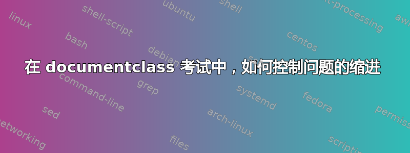 在 documentclass 考试中，如何控制问题的缩进