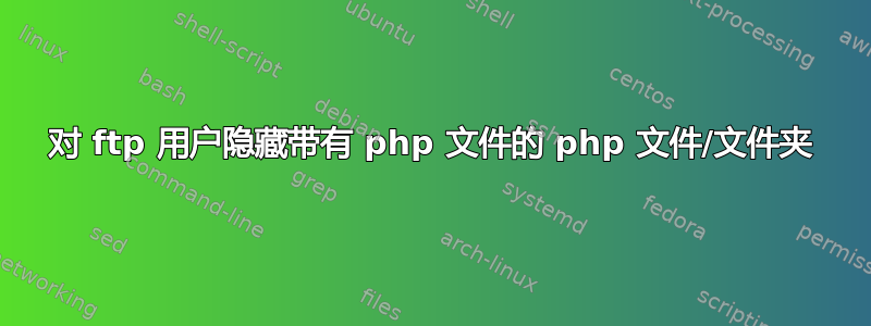 对 ftp 用户隐藏带有 php 文件的 php 文件/文件夹