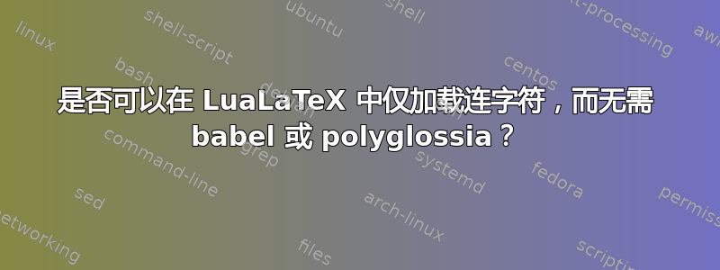 是否可以在 LuaLaTeX 中仅加载连字符，而无需 babel 或 polyglossia？