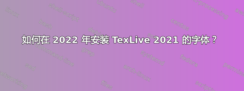 如何在 2022 年安装 TexLive 2021 的字体？