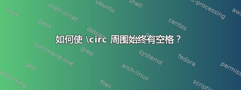 如何使 \circ 周围始终有空格？