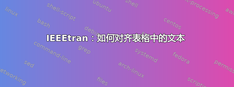 IEEEtran：如何对齐表格中的文本