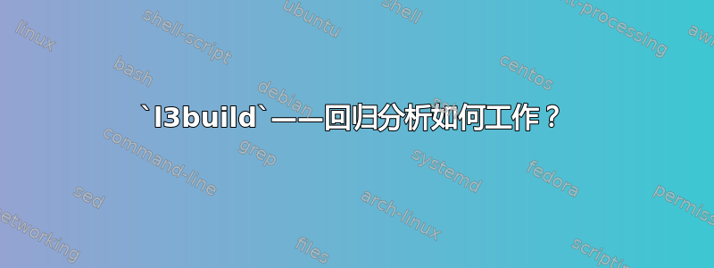 `l3build`——回归分析如何工作？