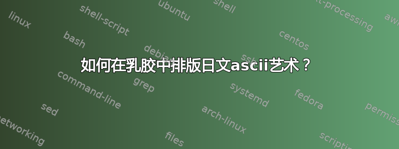 如何在乳胶中排版日文ascii艺术？