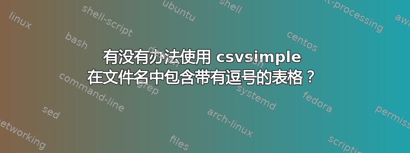 有没有办法使用 csvsimple 在文件名中包含带有逗号的表格？