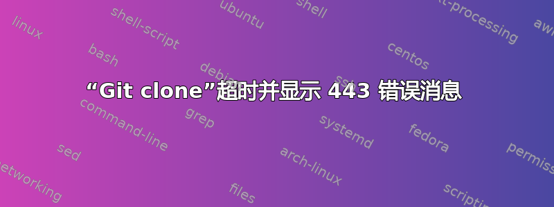 “Git clone”超时并显示 443 错误消息