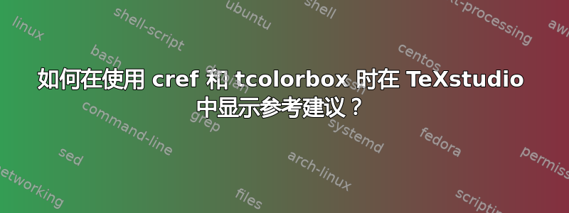 如何在使用 cref 和 tcolorbox 时在 TeXstudio 中显示参考建议？