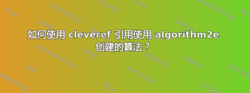 如何使用 cleveref 引用使用 algorithm2e 创建的算法？