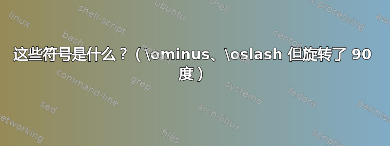 这些符号是什么？（\ominus、\oslash 但旋转了 90 度）