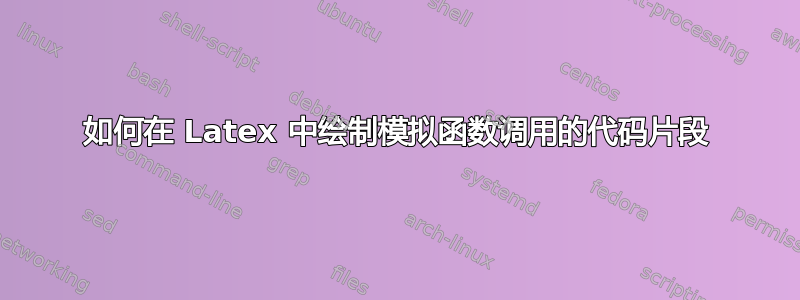 如何在 Latex 中绘制模拟函数调用的代码片段