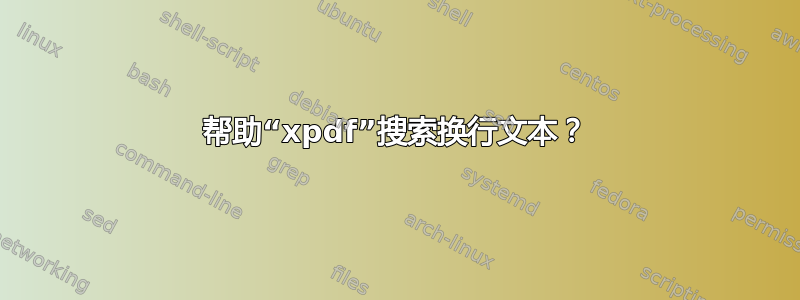 帮助“xpdf”搜索换行文本？