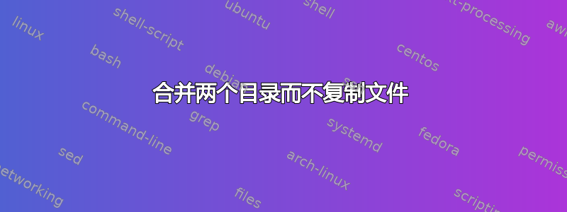 合并两个目录而不复制文件