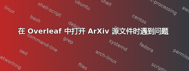 在 Overleaf 中打开 ArXiv 源文件时遇到问题