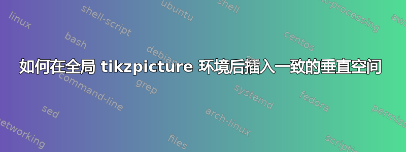 如何在全局 tikzpicture 环境后插入一致的垂直空间