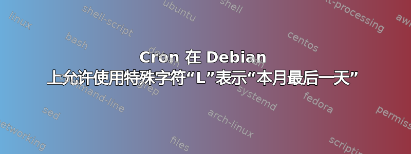 Cron 在 Debian 上允许使用特殊字符“L”表示“本月最后一天”