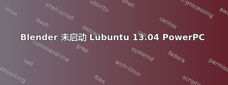 Blender 未启动 Lubuntu 13.04 PowerPC