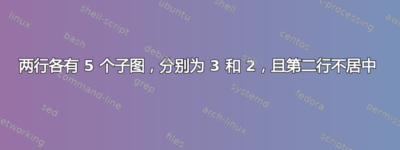 两行各有 5 个子图，分别为 3 和 2，且第二行不居中